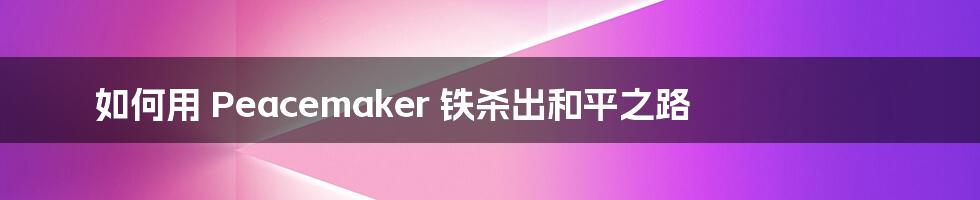 如何用 Peacemaker 铁杀出和平之路