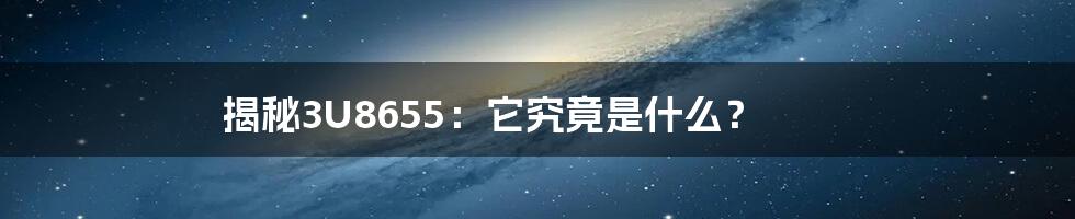 揭秘3U8655：它究竟是什么？