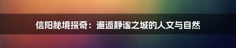 信阳秘境探奇：邂逅静谧之城的人文与自然