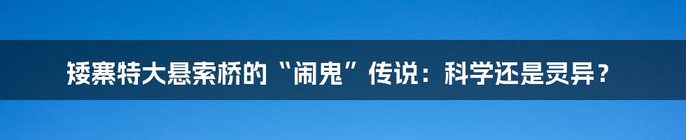 矮寨特大悬索桥的“闹鬼”传说：科学还是灵异？