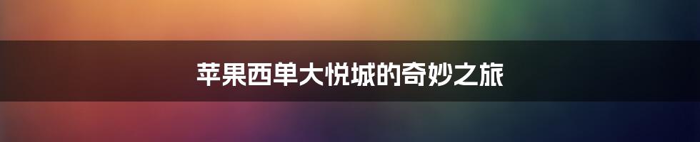 苹果西单大悦城的奇妙之旅