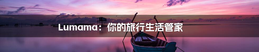 Lumama：你的旅行生活管家