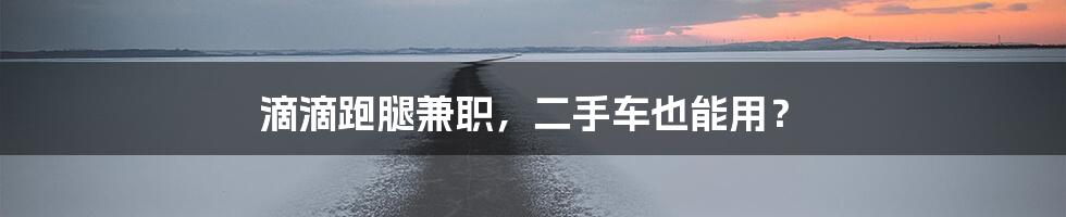 滴滴跑腿兼职，二手车也能用？