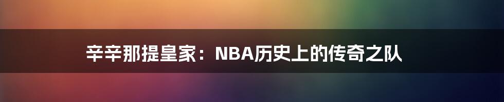 辛辛那提皇家：NBA历史上的传奇之队