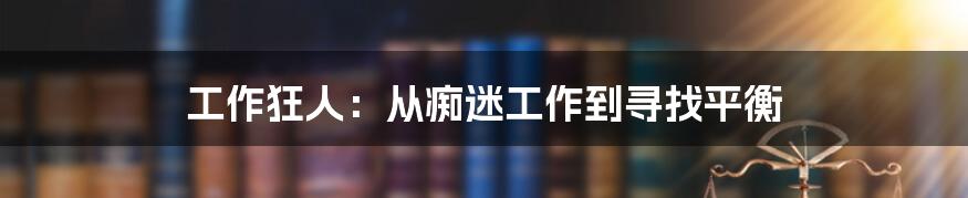 工作狂人：从痴迷工作到寻找平衡