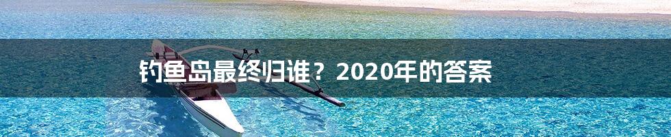 钓鱼岛最终归谁？2020年的答案