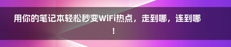 用你的笔记本轻松秒变WiFi热点，走到哪，连到哪！