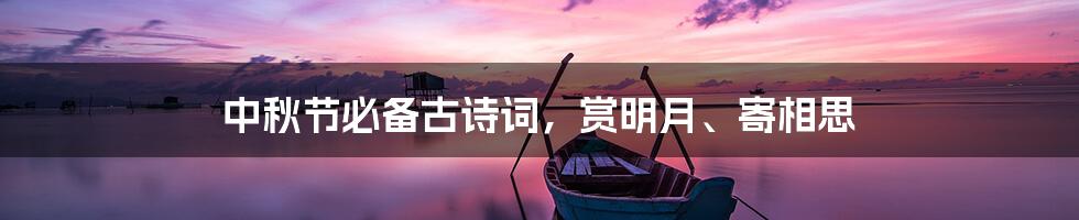 中秋节必备古诗词，赏明月、寄相思