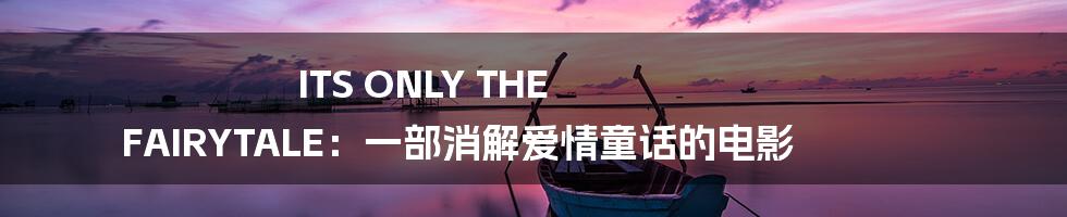 ITS ONLY THE FAIRYTALE：一部消解爱情童话的电影