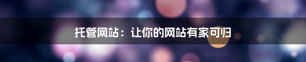 托管网站：让你的网站有家可归