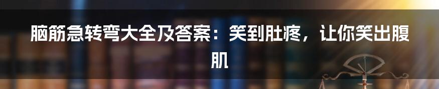 脑筋急转弯大全及答案：笑到肚疼，让你笑出腹肌