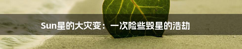 Sun星的大灾变：一次险些毁星的浩劫