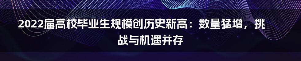 2022届高校毕业生规模创历史新高：数量猛增，挑战与机遇并存