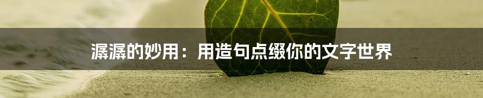 潺潺的妙用：用造句点缀你的文字世界