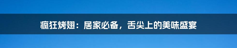 疯狂烤翅：居家必备，舌尖上的美味盛宴