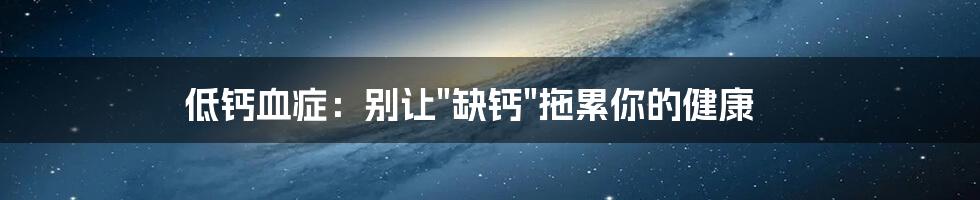 低钙血症：别让"缺钙"拖累你的健康