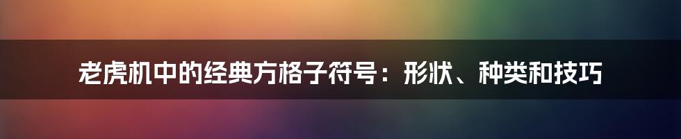 老虎机中的经典方格子符号：形状、种类和技巧