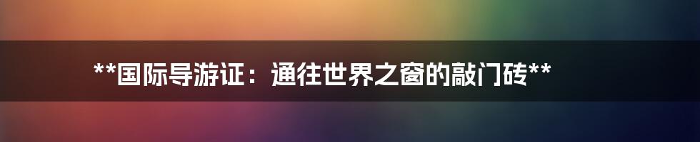 **国际导游证：通往世界之窗的敲门砖**