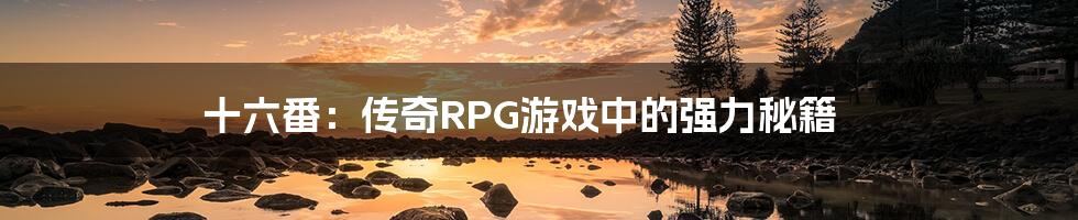 十六番：传奇RPG游戏中的强力秘籍