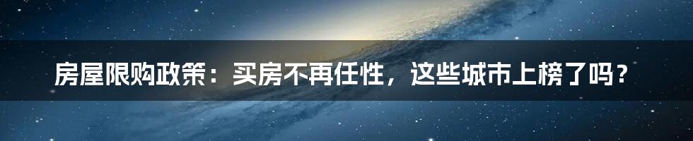 房屋限购政策：买房不再任性，这些城市上榜了吗？