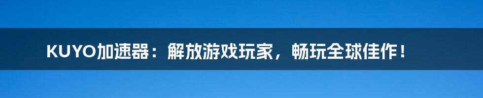 KUYO加速器：解放游戏玩家，畅玩全球佳作！