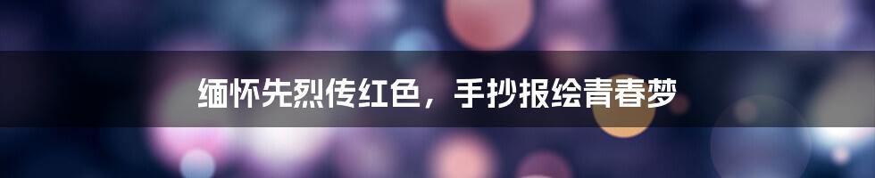 缅怀先烈传红色，手抄报绘青春梦