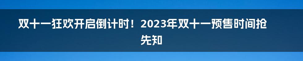 双十一狂欢开启倒计时！2023年双十一预售时间抢先知