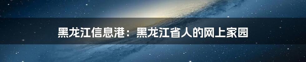 黑龙江信息港：黑龙江省人的网上家园