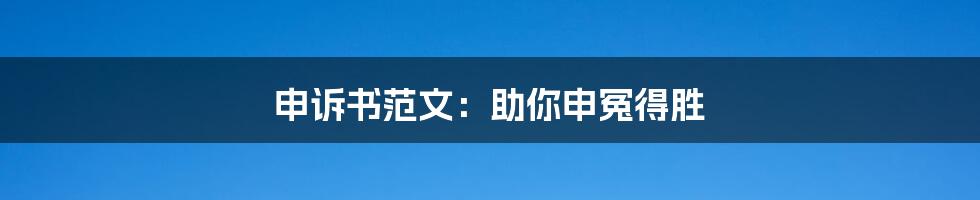 申诉书范文：助你申冤得胜