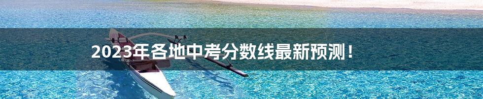 2023年各地中考分数线最新预测！