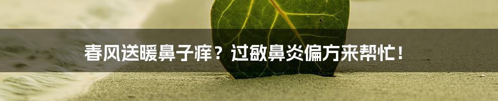 春风送暖鼻子痒？过敏鼻炎偏方来帮忙！