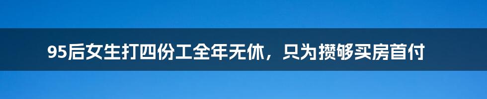 95后女生打四份工全年无休，只为攒够买房首付