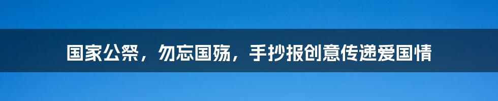 国家公祭，勿忘国殇，手抄报创意传递爱国情