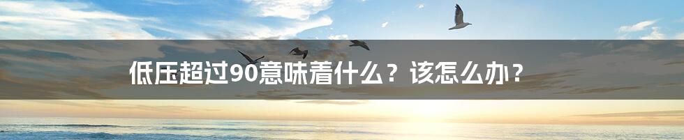 低压超过90意味着什么？该怎么办？