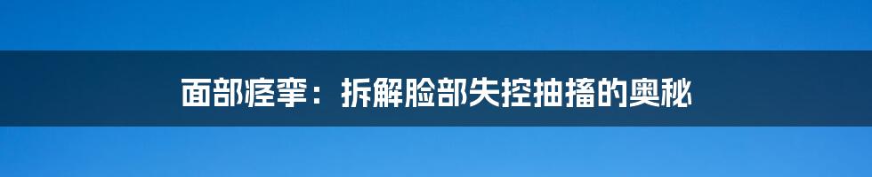 面部痉挛：拆解脸部失控抽搐的奥秘