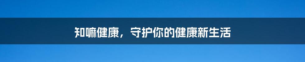 知嘛健康，守护你的健康新生活