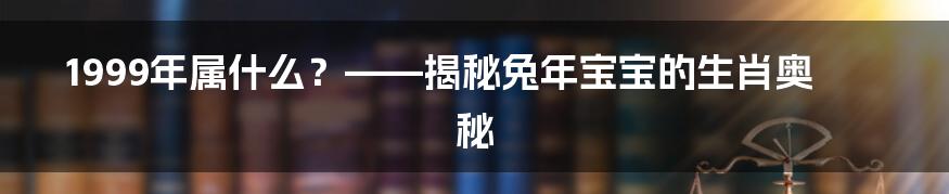 1999年属什么？——揭秘兔年宝宝的生肖奥秘