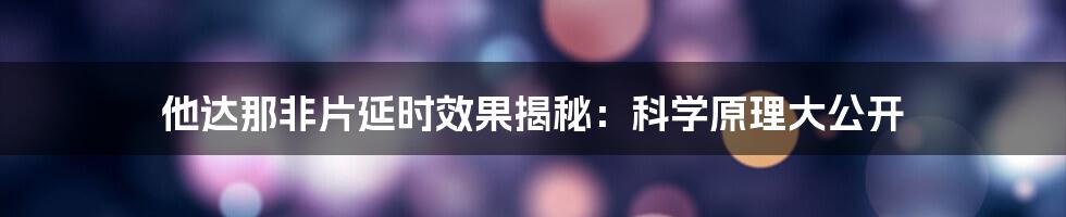 他达那非片延时效果揭秘：科学原理大公开