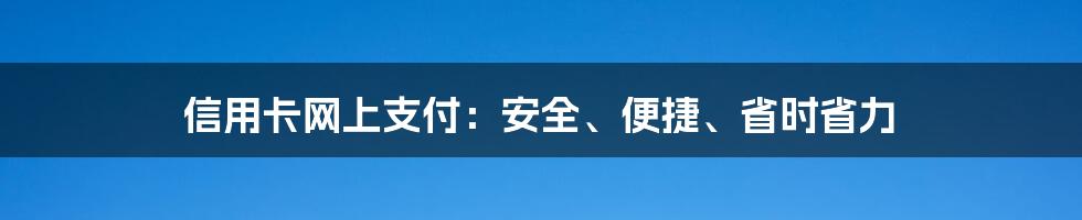 信用卡网上支付：安全、便捷、省时省力