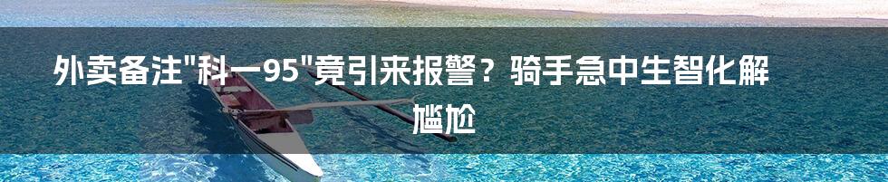 外卖备注"科一95"竟引来报警？骑手急中生智化解尴尬