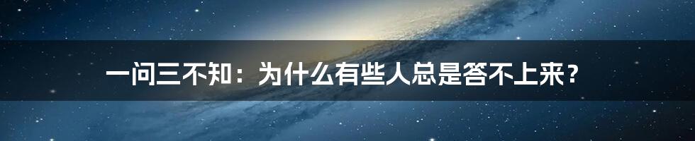 一问三不知：为什么有些人总是答不上来？