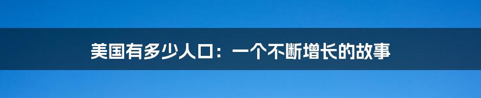 美国有多少人口：一个不断增长的故事