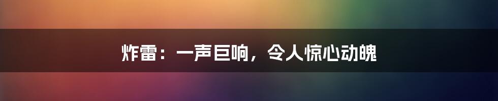 炸雷：一声巨响，令人惊心动魄