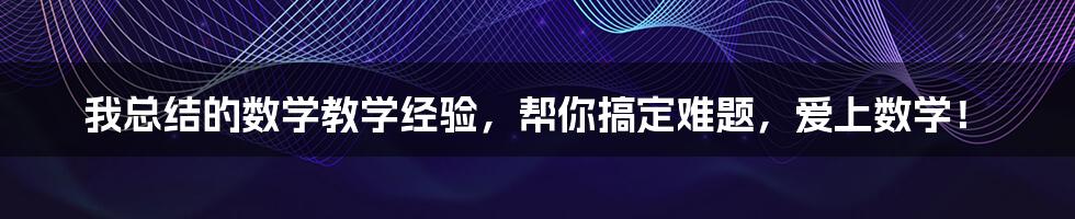 我总结的数学教学经验，帮你搞定难题，爱上数学！