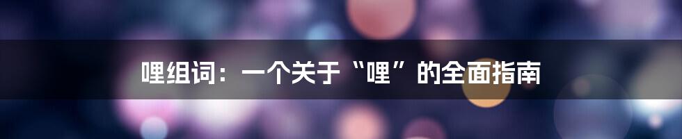 哩组词：一个关于“哩”的全面指南