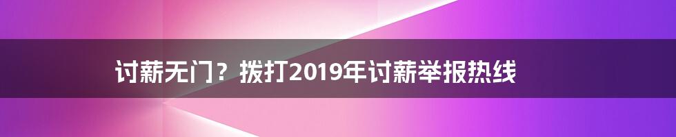 讨薪无门？拨打2019年讨薪举报热线