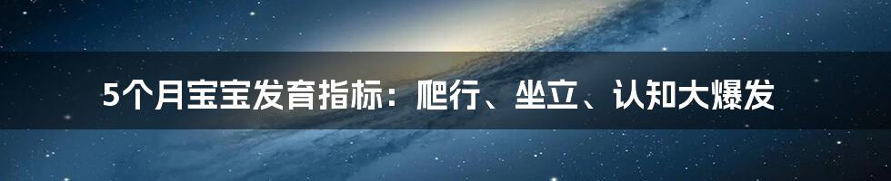 5个月宝宝发育指标：爬行、坐立、认知大爆发