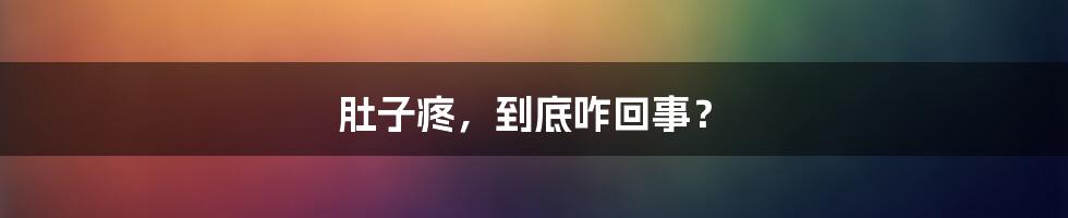 肚子疼，到底咋回事？