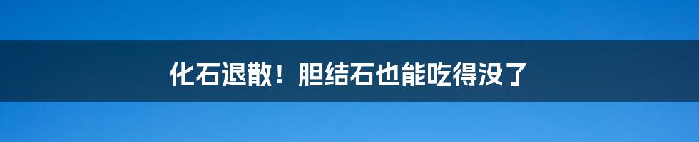 化石退散！胆结石也能吃得没了