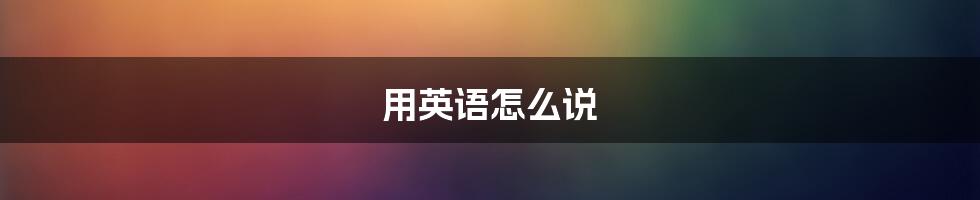 用英语怎么说